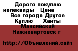 Дорого покупаю нелеквиды › Цена ­ 50 000 - Все города Другое » Куплю   . Ханты-Мансийский,Нижневартовск г.